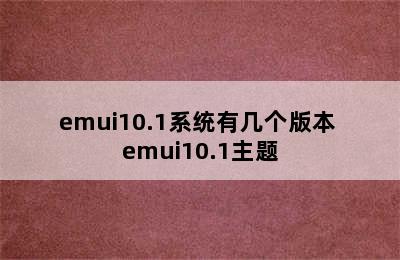 emui10.1系统有几个版本 emui10.1主题